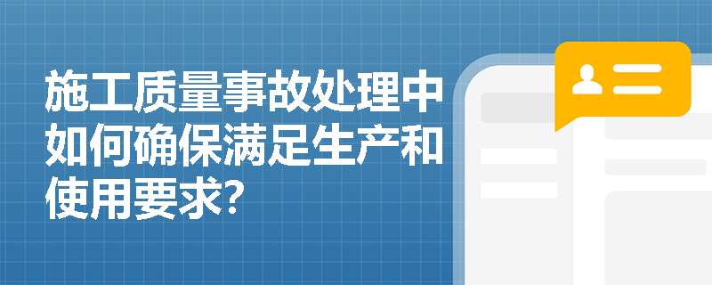施工质量事故处理中如何确保满足生产和使用要求? 施工质量事故处理中如何确保满足生产和使用要求?