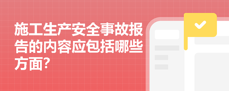 施工生产安全事故报告的内容应包括哪些方面？