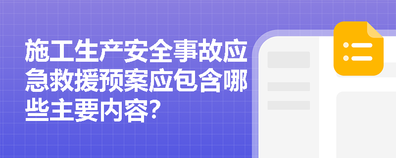 施工生产安全事故应急救援预案应包含哪些主要内容？