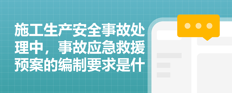施工生产安全事故处理中,事故应急救援预案的编制要求是什么? 施工生产安全事故处理中,事故应急救援预案的编制要求是什么?