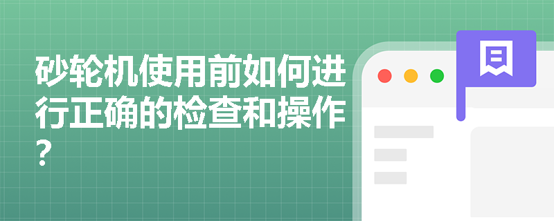 砂轮机使用前如何进行正确的检查和操作？