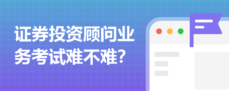 证券投资顾问业务考试难不难？