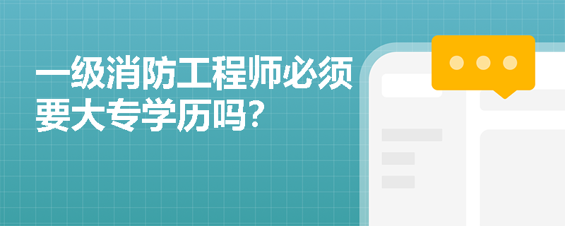 一级消防工程师必须要大专学历吗？