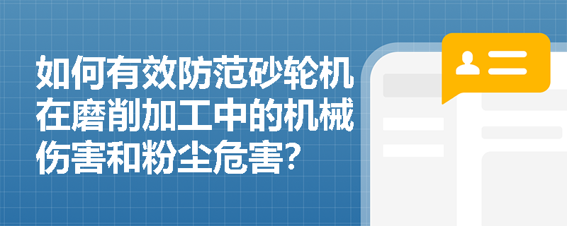 如何有效防范砂轮机在磨削加工中的机械伤害和粉尘危害？
