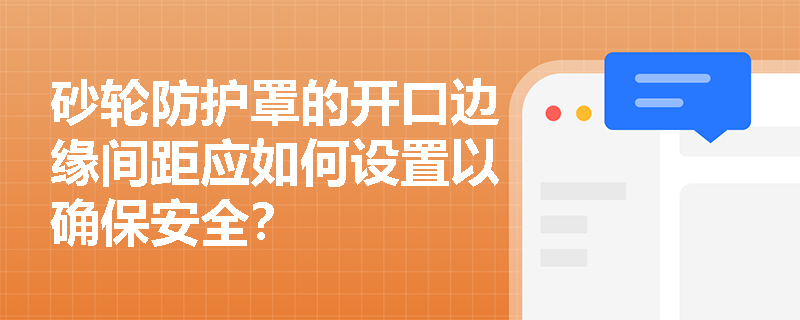 砂轮防护罩的开口边缘间距应如何设置以确保安全？