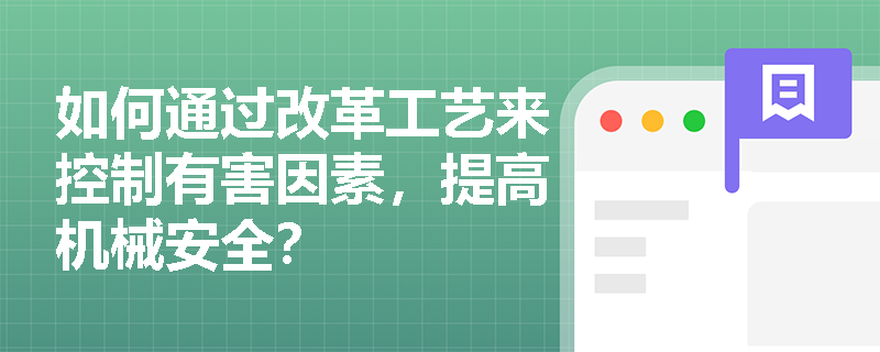 如何通过改革工艺来控制有害因素，提高机械安全？