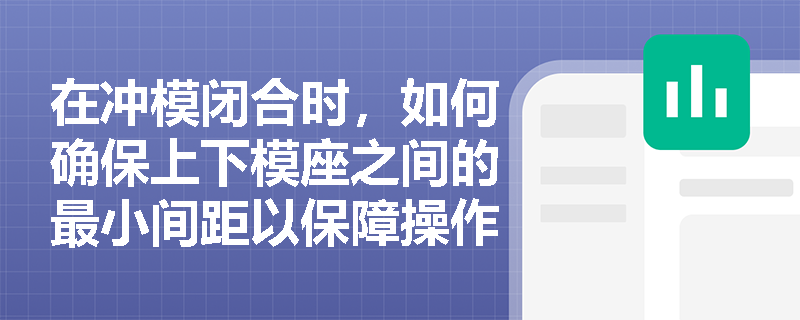 在冲模闭合时，如何确保上下模座之间的最小间距以保障操作安全？