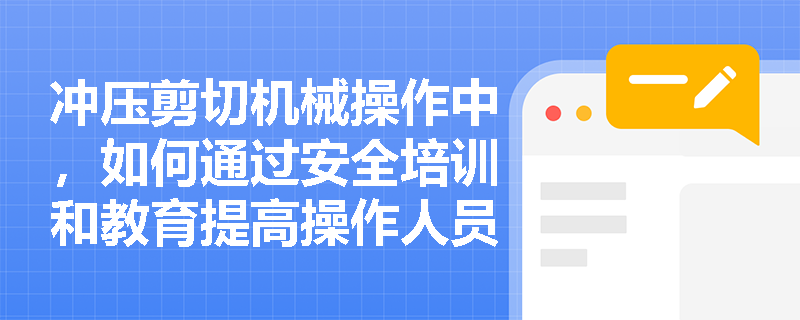 冲压剪切机械操作中，如何通过安全培训和教育提高操作人员的安全意识？