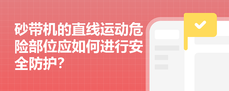 砂带机的直线运动危险部位应如何进行安全防护？
