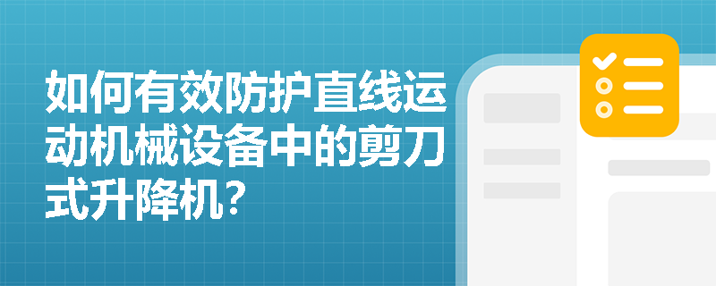 如何有效防护直线运动机械设备中的剪刀式升降机？