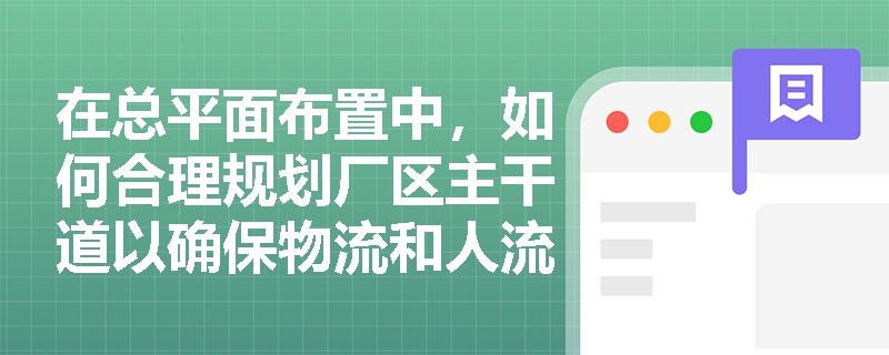 在总平面布置中，如何合理规划厂区主干道以确保物流和人流的安全流动？