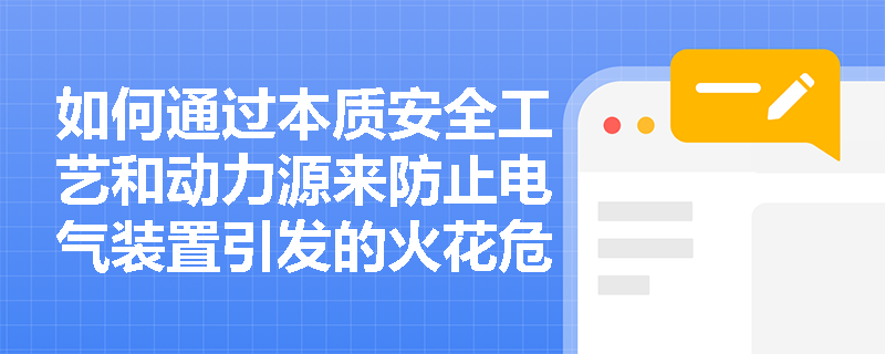 如何通过本质安全工艺和动力源来防止电气装置引发的火花危险？