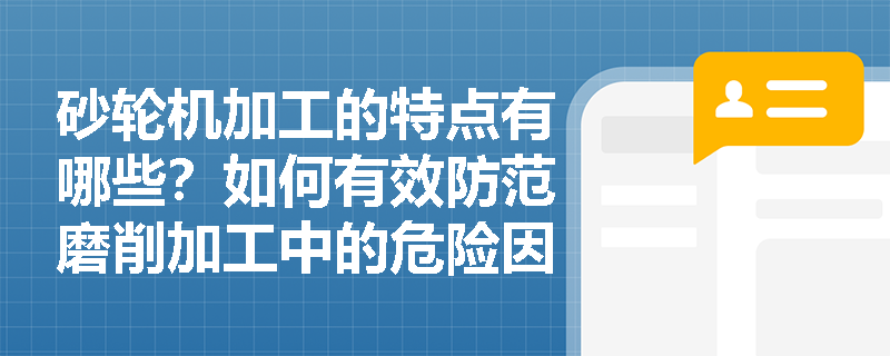 砂轮机加工的特点有哪些？如何有效防范磨削加工中的危险因素？
