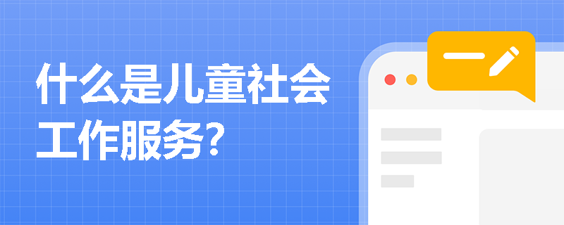 什么是儿童社会工作服务？
