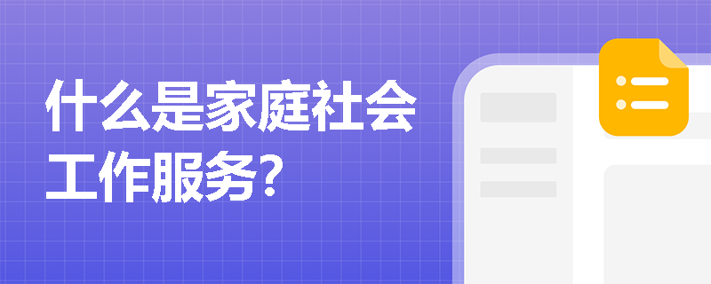 什么是家庭社会工作服务？