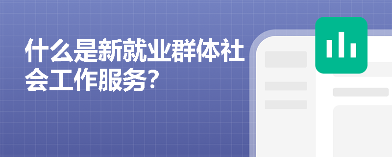 什么是新就业群体社会工作服务？
