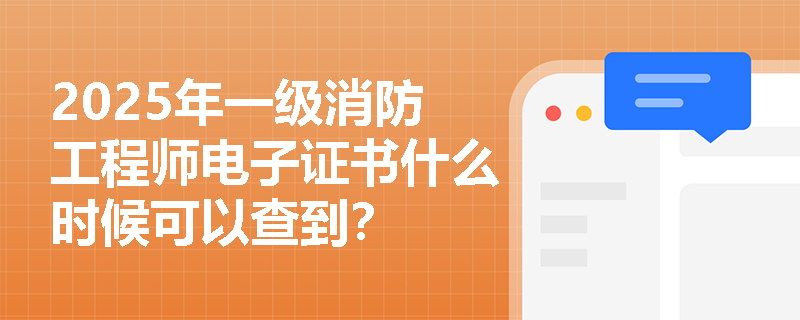 2025年一级消防工程师电子证书什么时候可以查到?