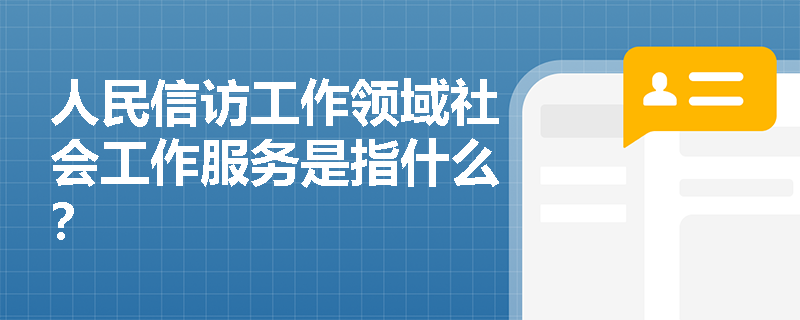 人民信访工作领域社会工作服务是指什么？