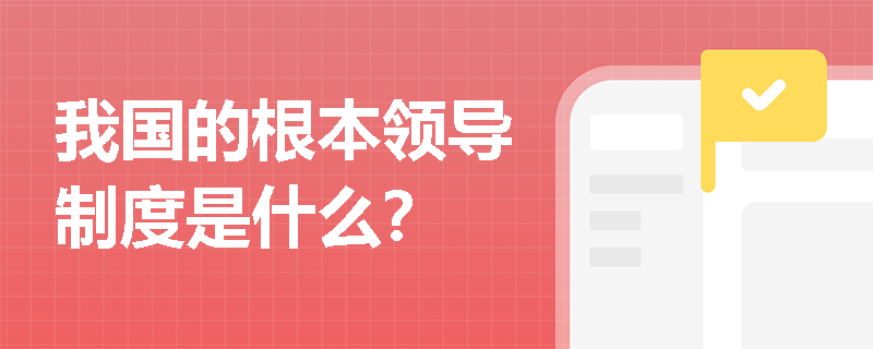 我国的根本领导制度是什么？