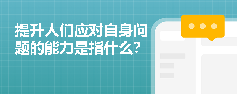 提升人们应对自身问题的能力是指什么？