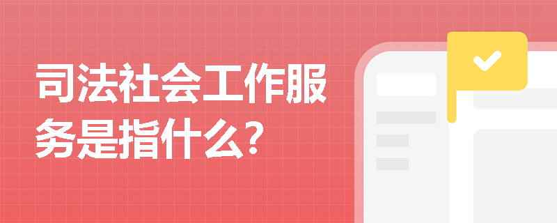 司法社会工作服务是指什么？