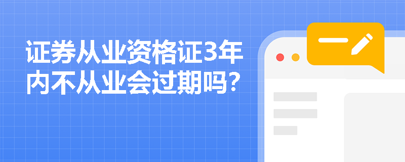 证券从业资格证3年内不从业会过期吗？