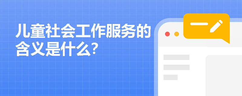 儿童社会工作服务的含义是什么？