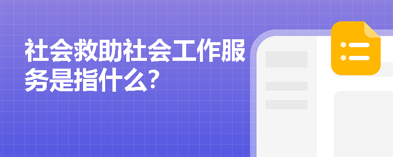 社会救助社会工作服务是指什么？
