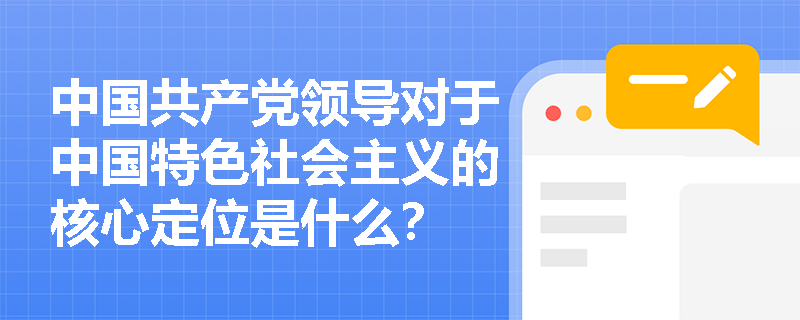 中国共产党领导对于中国特色社会主义的核心定位是什么？