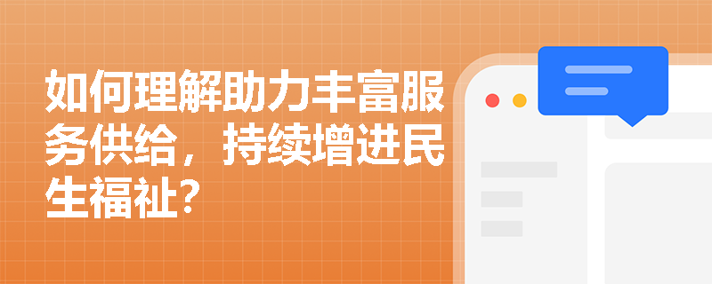 如何理解助力丰富服务供给，持续增进民生福祉？