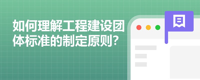 如何理解工程建设团体标准的制定原则？