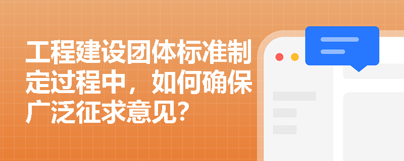 工程建设团体标准制定过程中，如何确保广泛征求意见？