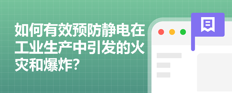 如何有效预防静电在工业生产中引发的火灾和爆炸？