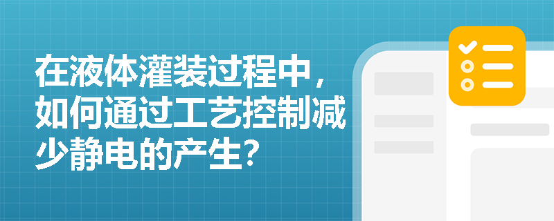 在液体灌装过程中，如何通过工艺控制减少静电的产生？