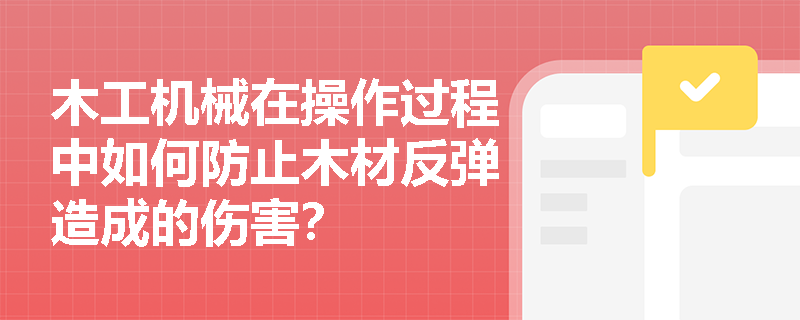 木工机械在操作过程中如何防止木材反弹造成的伤害？