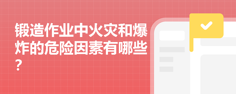 锻造作业中火灾和爆炸的危险因素有哪些？