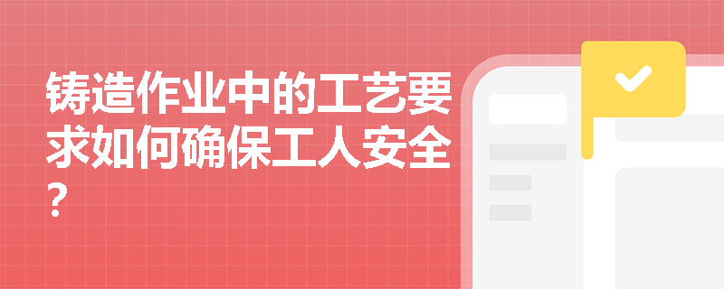铸造作业中的工艺要求如何确保工人安全？
