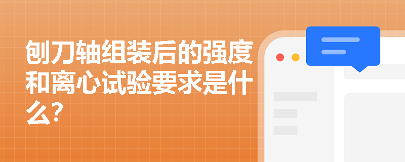 刨刀轴组装后的强度和离心试验要求是什么？