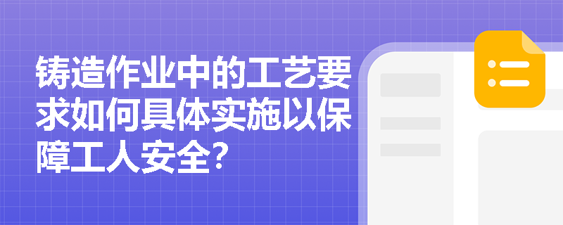 铸造作业中的工艺要求如何具体实施以保障工人安全？