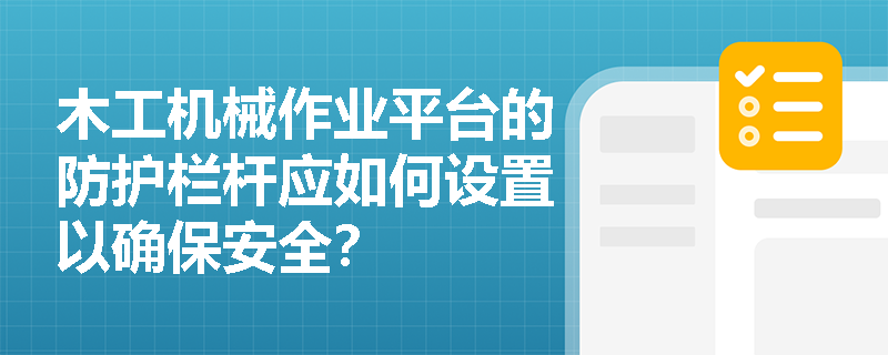 木工机械作业平台的防护栏杆应如何设置以确保安全？