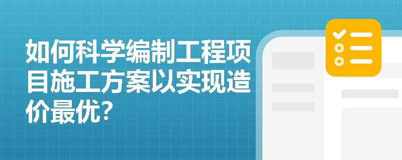 如何科学编制工程项目施工方案以实现造价最优？