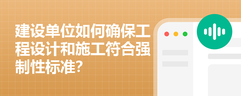 建设单位如何确保工程设计和施工符合强制性标准？