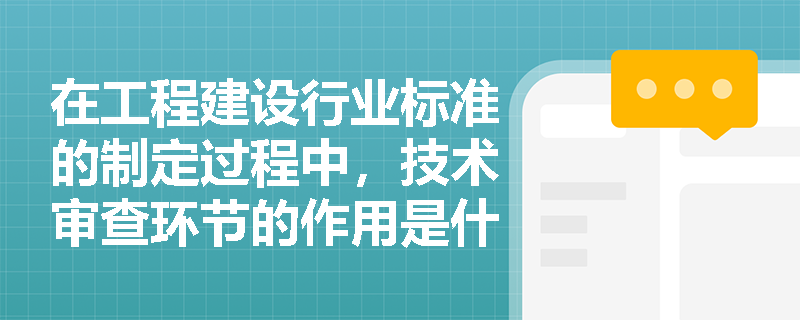 在工程建设行业标准的制定过程中，技术审查环节的作用是什么？
