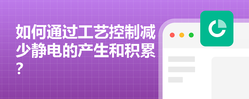 如何通过工艺控制减少静电的产生和积累？