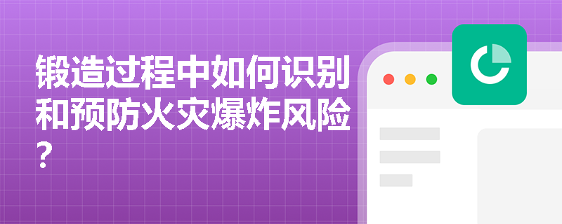 锻造过程中如何识别和预防火灾爆炸风险？