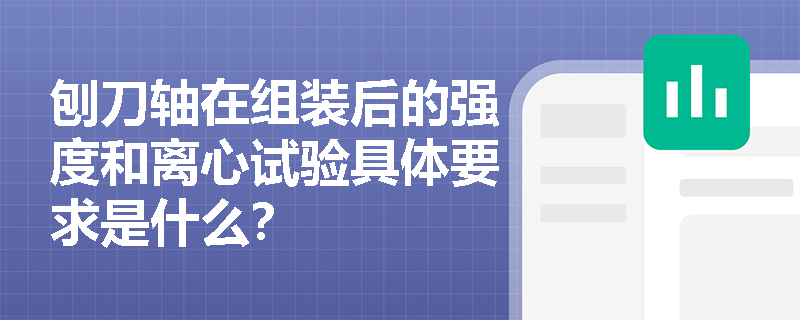 刨刀轴在组装后的强度和离心试验具体要求是什么？