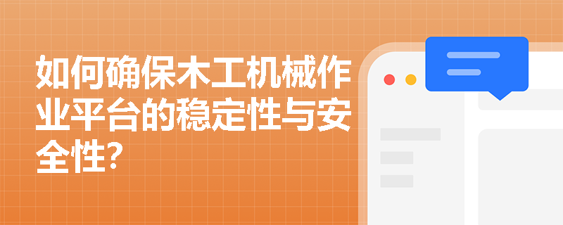 如何确保木工机械作业平台的稳定性与安全性？
