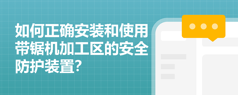 如何正确安装和使用带锯机加工区的安全防护装置？