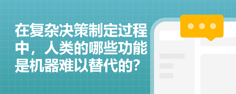 在复杂决策制定过程中，人类的哪些功能是机器难以替代的？
