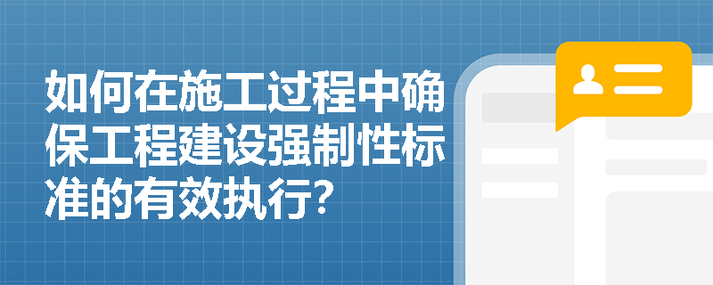 如何在施工过程中确保工程建设强制性标准的有效执行？